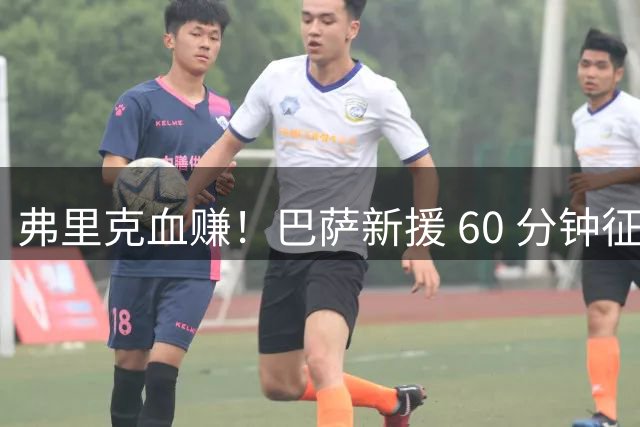 弗里克血赚！巴萨新援 60 分钟征服西甲！仿佛效力诺坎普十年